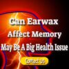 Earwax Might Be a Bigger Health Issue Than You Think