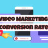 Video Marketing Conversion Rates – How To Increase Results
