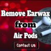 Remove Earwax From Air Pods – How To Clean Your Air Pods