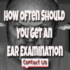 How Often Should You Get An Ear Examination And How Much?