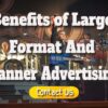 The Benefits of Large Format and Banner Advertising for Your Company