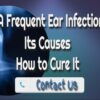 A Frequent Ear Infection, Its Causes, and How to Cure It