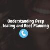Understanding Deep Scaling and Root Planing