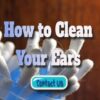 How to Clean Your Ears in a Safe and Effective Manner