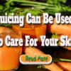 Juicing Can Be Used to Care for Your Skin