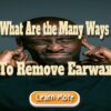 What Are the Many Ways to Remove Earwax