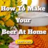 How To Make Your Beer At Home