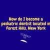 How do I become a pediatric dentist in Forest Hills, New York