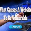 What Causes a Website to Be Vulnerable?
