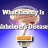 What Exactly Is Alzheimer’s Disease