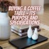 Buying a Coffee Table – Its Purpose and Specifications