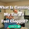 What Is Causing My Ear to Feel Clogged