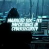 Managed SOC – Its Importance in Cybersecurity