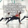 Can Natural Deodorants Compete With Synthetic Deodorants in the Market?