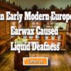 In Early Modern Europe Earwax Caused Liquid Deafness