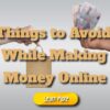 Things to Avoid While Making Money Online