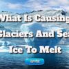 What Is Causing Glaciers And Sea Ice To Melt