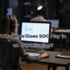 What Role Does SOC Play in an Organization?