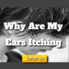 Why Are My Ears Itching – Can You Stop Itching Your Ears