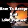 How To Accept And Love Yourself Just The Way You Are